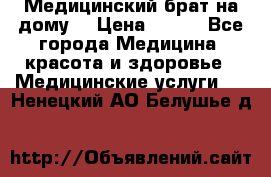 Медицинский брат на дому. › Цена ­ 250 - Все города Медицина, красота и здоровье » Медицинские услуги   . Ненецкий АО,Белушье д.